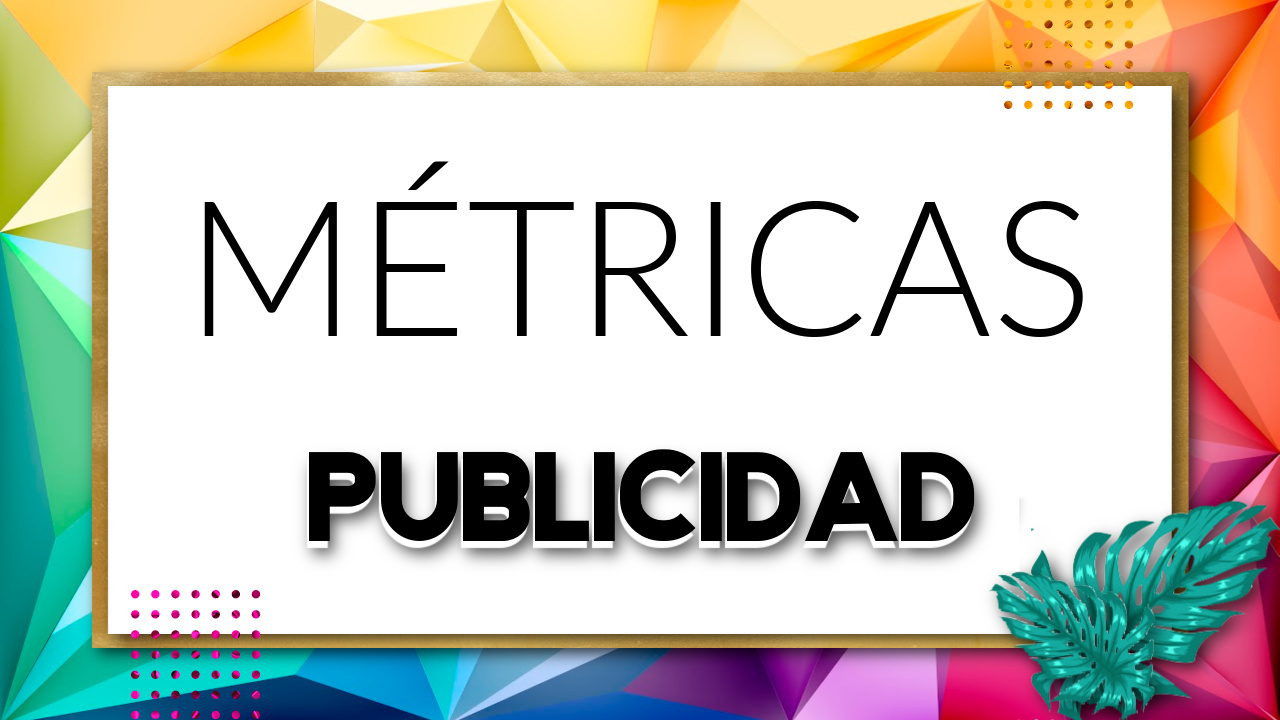 MÉTRICAS DE PUBLICIDAD